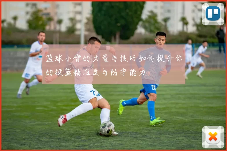 篮球小臂的力量与技巧如何提升你的投篮精准度与防守能力