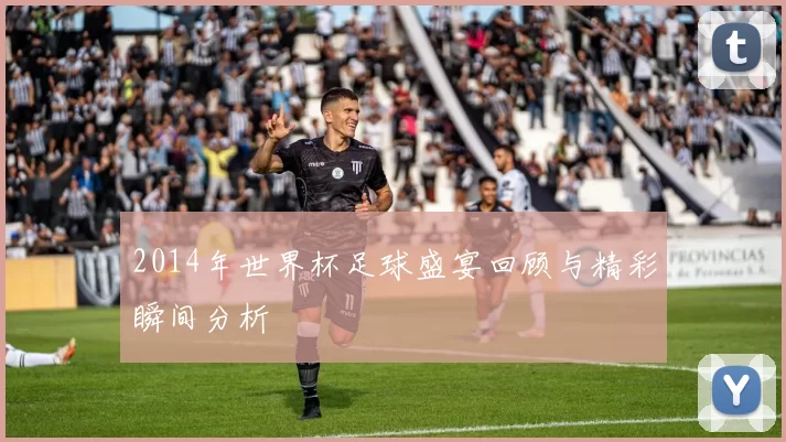 2014年世界杯足球盛宴回顾与精彩瞬间分析