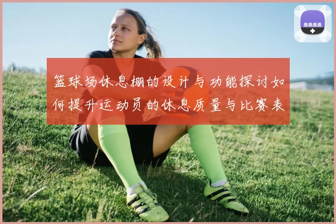 篮球场休息棚的设计与功能探讨如何提升运动员的休息质量与比赛表现