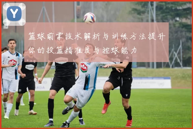 篮球前掌技术解析与训练方法提升你的投篮精准度与控球能力
